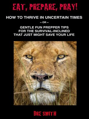 cover image of Eat, Prepare, Pray! How to Thrive In Uncertain Times ~ Or ~ Gentle Fun Prepper Tips For the Survival-Inclined That Just Might Save Your Life